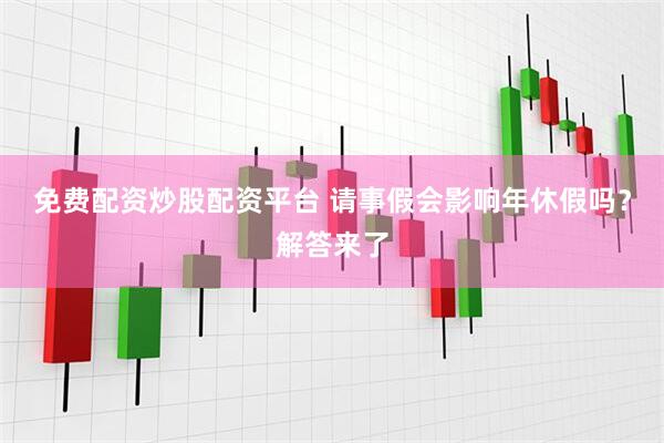 免费配资炒股配资平台 请事假会影响年休假吗？解答来了