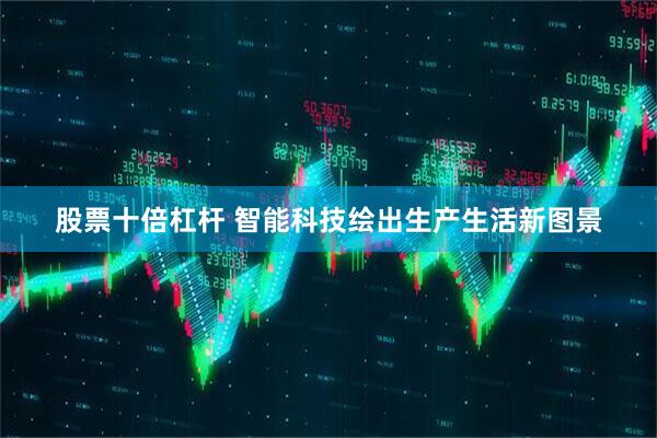 股票十倍杠杆 智能科技绘出生产生活新图景