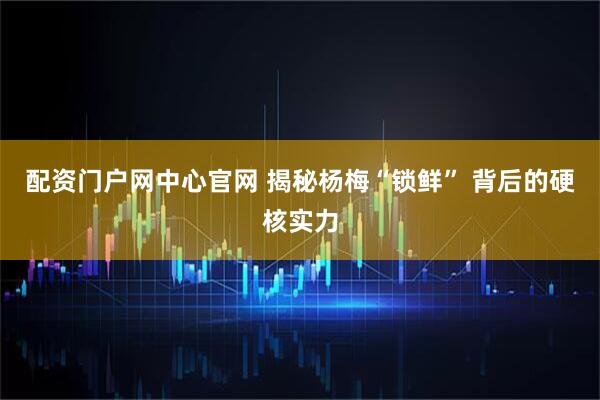 配资门户网中心官网 揭秘杨梅“锁鲜” 背后的硬核实力