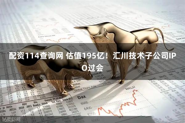 配资114查询网 估值195亿！汇川技术子公司IPO过会