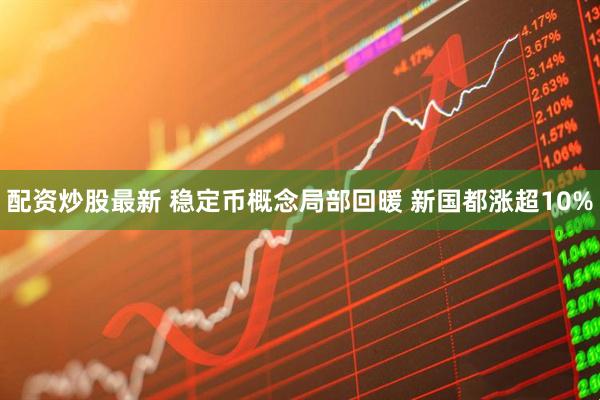 配资炒股最新 稳定币概念局部回暖 新国都涨超10%