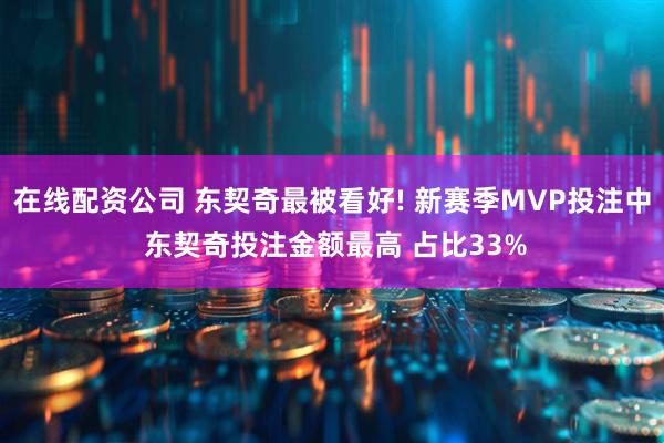 在线配资公司 东契奇最被看好! 新赛季MVP投注中 东契奇投注金额最高 占比33%