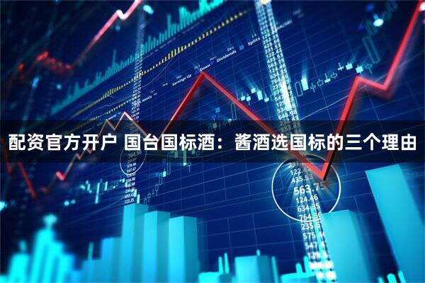 配资官方开户 国台国标酒：酱酒选国标的三个理由
