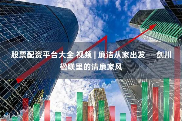 股票配资平台大全 视频 | 廉洁从家出发——剑川楹联里的清廉家风