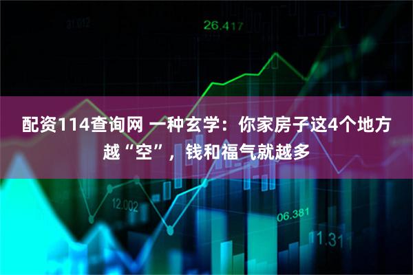 配资114查询网 一种玄学：你家房子这4个地方越“空”，钱和福气就越多